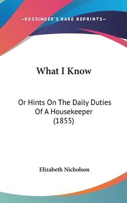 What I Know: Or Hints On The Daily Duties Of A Housekeeper (1855) 1
