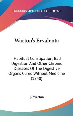 bokomslag Warton's Ervalenta: Habitual Constipation, Bad Digestion And Other Chronic Diseases Of The Digestive Organs Cured Without Medicine (1848)