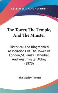 bokomslag The Tower, The Temple, And The Minster: Historical And Biographical Associations Of The Tower Of London, St. Paul's Cathedral, And Westminster Abbey (