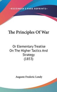 bokomslag The Principles Of War: Or Elementary Treatise On The Higher Tactics And Strategy (1853)