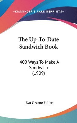 bokomslag The Up-To-Date Sandwich Book: 400 Ways to Make a Sandwich (1909)