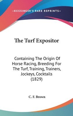 bokomslag The Turf Expositor: Containing The Origin Of Horse Racing, Breeding For The Turf, Training, Trainers, Jockeys, Cocktails (1829)