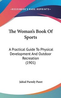 bokomslag The Woman's Book of Sports: A Practical Guide to Physical Development and Outdoor Recreation (1901)