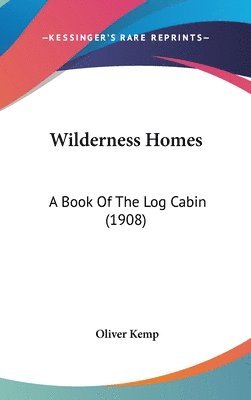 Wilderness Homes: A Book of the Log Cabin (1908) 1