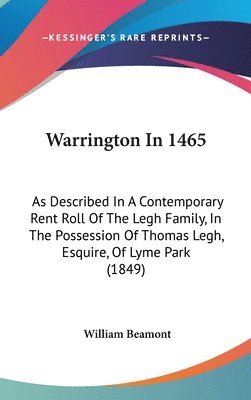 bokomslag Warrington In 1465: As Described In A Contemporary Rent Roll Of The Legh Family, In The Possession Of Thomas Legh, Esquire, Of Lyme Park (1849)