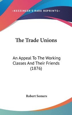 bokomslag The Trade Unions: An Appeal to the Working Classes and Their Friends (1876)