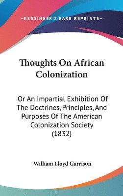 Thoughts On African Colonization: Or An Impartial Exhibition Of The Doctrines, Principles, And Purposes Of The American Colonization Society (1832) 1