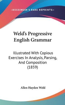 Weld's Progressive English Grammar: Illustrated With Copious Exercises In Analysis, Parsing, And Composition (1859) 1