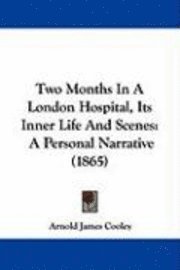 bokomslag Two Months In A London Hospital, Its Inner Life And Scenes: A Personal Narrative (1865)