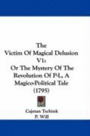 bokomslag The Victim Of Magical Delusion V1: Or The Mystery Of The Revolution Of P-L, A Magico-Political Tale (1795)