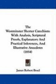 bokomslag The Westminster Shorter Catechism: With Analysis, Scriptural Proofs, Explanatory And Practical Inferences, And Illustrative Anecdotes (1854)