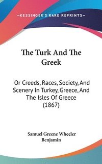 bokomslag The Turk And The Greek: Or Creeds, Races, Society, And Scenery In Turkey, Greece, And The Isles Of Greece (1867)