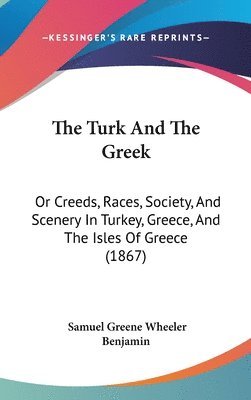 bokomslag The Turk And The Greek: Or Creeds, Races, Society, And Scenery In Turkey, Greece, And The Isles Of Greece (1867)