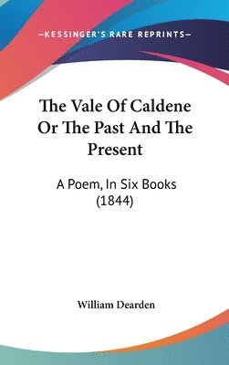 bokomslag The Vale Of Caldene Or The Past And The Present: A Poem, In Six Books (1844)