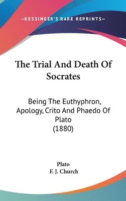 bokomslag The Trial and Death of Socrates: Being the Euthyphron, Apology, Crito and Phaedo of Plato (1880)