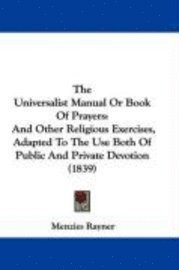 bokomslag The Universalist Manual Or Book Of Prayers: And Other Religious Exercises, Adapted To The Use Both Of Public And Private Devotion (1839)