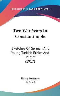 bokomslag Two War Years in Constantinople: Sketches of German and Young Turkish Ethics and Politics (1917)