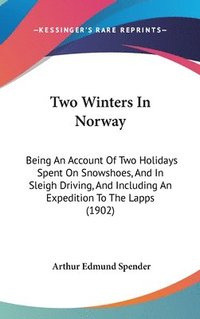 bokomslag Two Winters in Norway: Being an Account of Two Holidays Spent on Snowshoes, and in Sleigh Driving, and Including an Expedition to the Lapps (