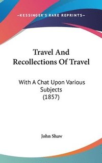 bokomslag Travel And Recollections Of Travel: With A Chat Upon Various Subjects (1857)