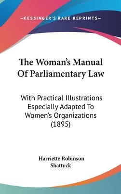 bokomslag The Woman's Manual of Parliamentary Law: With Practical Illustrations Especially Adapted to Women's Organizations (1895)