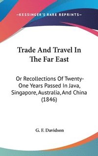 bokomslag Trade And Travel In The Far East: Or Recollections Of Twenty-One Years Passed In Java, Singapore, Australia, And China (1846)