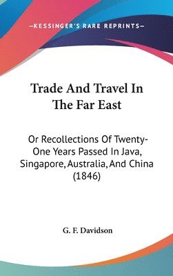 bokomslag Trade And Travel In The Far East: Or Recollections Of Twenty-One Years Passed In Java, Singapore, Australia, And China (1846)