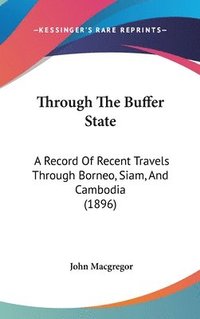 bokomslag Through the Buffer State: A Record of Recent Travels Through Borneo, Siam, and Cambodia (1896)