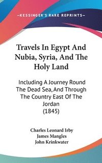 bokomslag Travels In Egypt And Nubia, Syria, And The Holy Land: Including A Journey Round The Dead Sea, And Through The Country East Of The Jordan (1845)