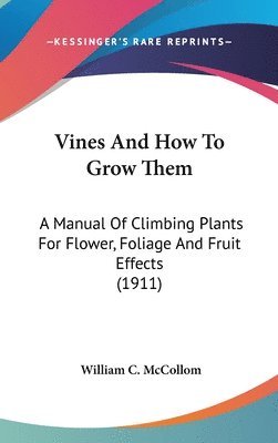 bokomslag Vines and How to Grow Them: A Manual of Climbing Plants for Flower, Foliage and Fruit Effects (1911)