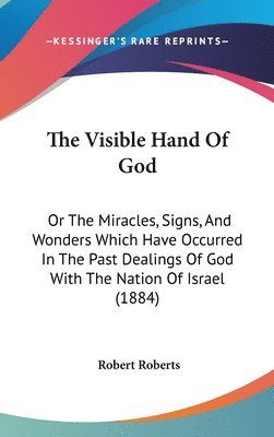 bokomslag The Visible Hand of God: Or the Miracles, Signs, and Wonders Which Have Occurred in the Past Dealings of God with the Nation of Israel (1884)