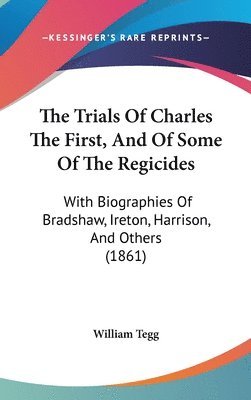 The Trials Of Charles The First, And Of Some Of The Regicides: With Biographies Of Bradshaw, Ireton, Harrison, And Others (1861) 1