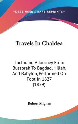 bokomslag Travels In Chaldea: Including A Journey From Bussorah To Bagdad, Hillah, And Babylon, Performed On Foot In 1827 (1829)