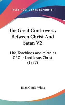 bokomslag The Great Controversy Between Christ and Satan V2: Life, Teachings and Miracles of Our Lord Jesus Christ (1877)