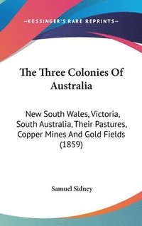 bokomslag The Three Colonies Of Australia: New South Wales, Victoria, South Australia, Their Pastures, Copper Mines And Gold Fields (1859)
