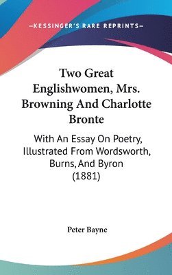 bokomslag Two Great Englishwomen, Mrs. Browning and Charlotte Bronte: With an Essay on Poetry, Illustrated from Wordsworth, Burns, and Byron (1881)
