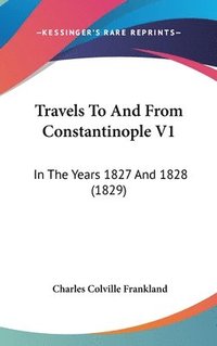 bokomslag Travels To And From Constantinople V1: In The Years 1827 And 1828 (1829)