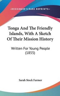 bokomslag Tonga And The Friendly Islands, With A Sketch Of Their Mission History: Written For Young People (1855)