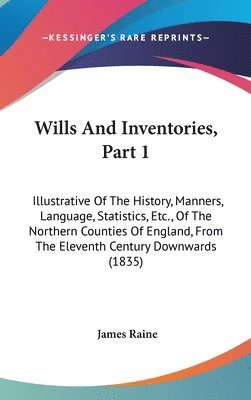 Wills And Inventories, Part 1: Illustrative Of The History, Manners, Language, Statistics, Etc., Of The Northern Counties Of England, From The Elevent 1