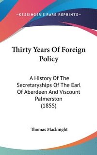 bokomslag Thirty Years Of Foreign Policy: A History Of The Secretaryships Of The Earl Of Aberdeen And Viscount Palmerston (1855)