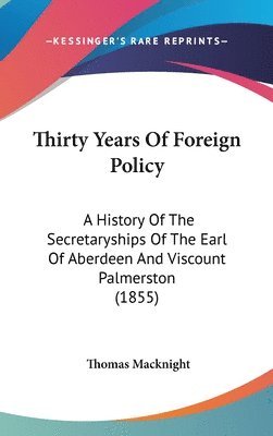 bokomslag Thirty Years Of Foreign Policy: A History Of The Secretaryships Of The Earl Of Aberdeen And Viscount Palmerston (1855)