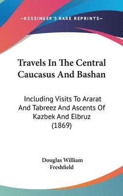 bokomslag Travels In The Central Caucasus And Bashan: Including Visits To Ararat And Tabreez And Ascents Of Kazbek And Elbruz (1869)