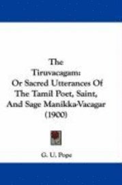 bokomslag The Tiruvacagam: Or Sacred Utterances of the Tamil Poet, Saint, and Sage Manikka-Vacagar (1900)