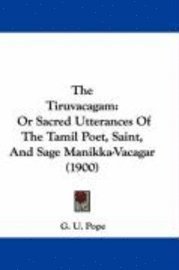 The Tiruvacagam: Or Sacred Utterances of the Tamil Poet, Saint, and Sage Manikka-Vacagar (1900) 1