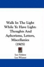 bokomslag Walk in the Light While Ye Have Light: Thoughts and Aphorisms, Letters, Miscellanies (1905)