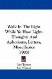 Walk in the Light While Ye Have Light: Thoughts and Aphorisms, Letters, Miscellanies (1905) 1