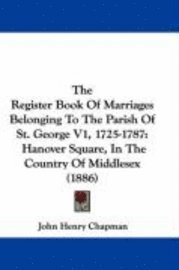 bokomslag The Register Book of Marriages Belonging to the Parish of St. George V1, 1725-1787: Hanover Square, in the Country of Middlesex (1886)