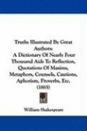 bokomslag Truths Illustrated by Great Authors: A Dictionary of Nearly Four Thousand AIDS to Reflection, Quotations of Maxims, Metaphors, Counsels, Cautions, Aph