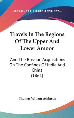 Travels In The Regions Of The Upper And Lower Amoor: And The Russian Acquisitions On The Confines Of India And China (1861) 1