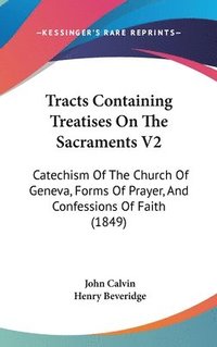 bokomslag Tracts Containing Treatises On The Sacraments V2: Catechism Of The Church Of Geneva, Forms Of Prayer, And Confessions Of Faith (1849)