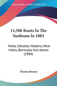 bokomslag 11,506 Knots in the Sunbeam in 1883: Malta, Gibraltar, Madeira, West Indies, Bermudas and Azores (1884)
